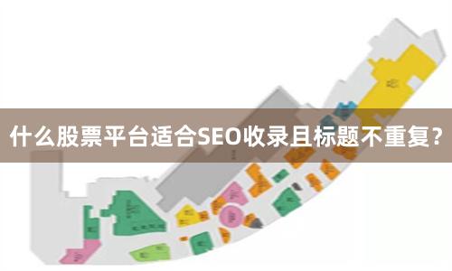 什么股票平台适合SEO收录且标题不重复？