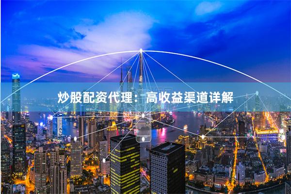 炒股配资代理：高收益渠道详解
